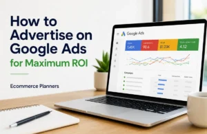 How to Advertise on Google Ads for Maximum ROI